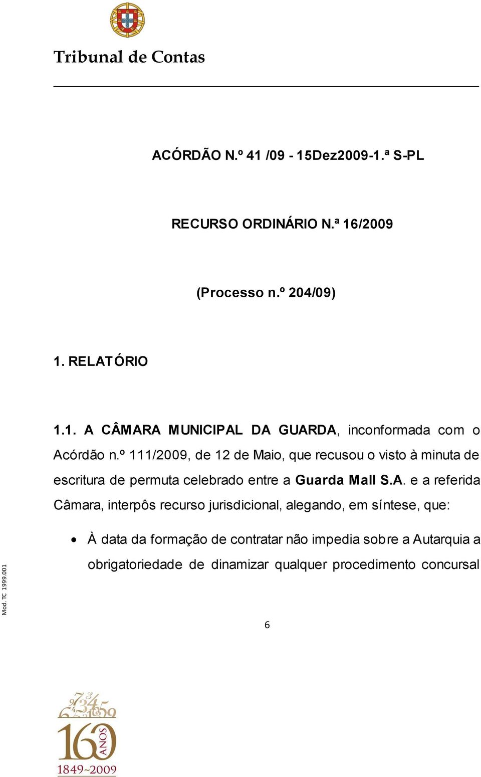 e a referida Câmara, interpôs recurso jurisdicional, alegando, em síntese, que: À data da formação de contratar não