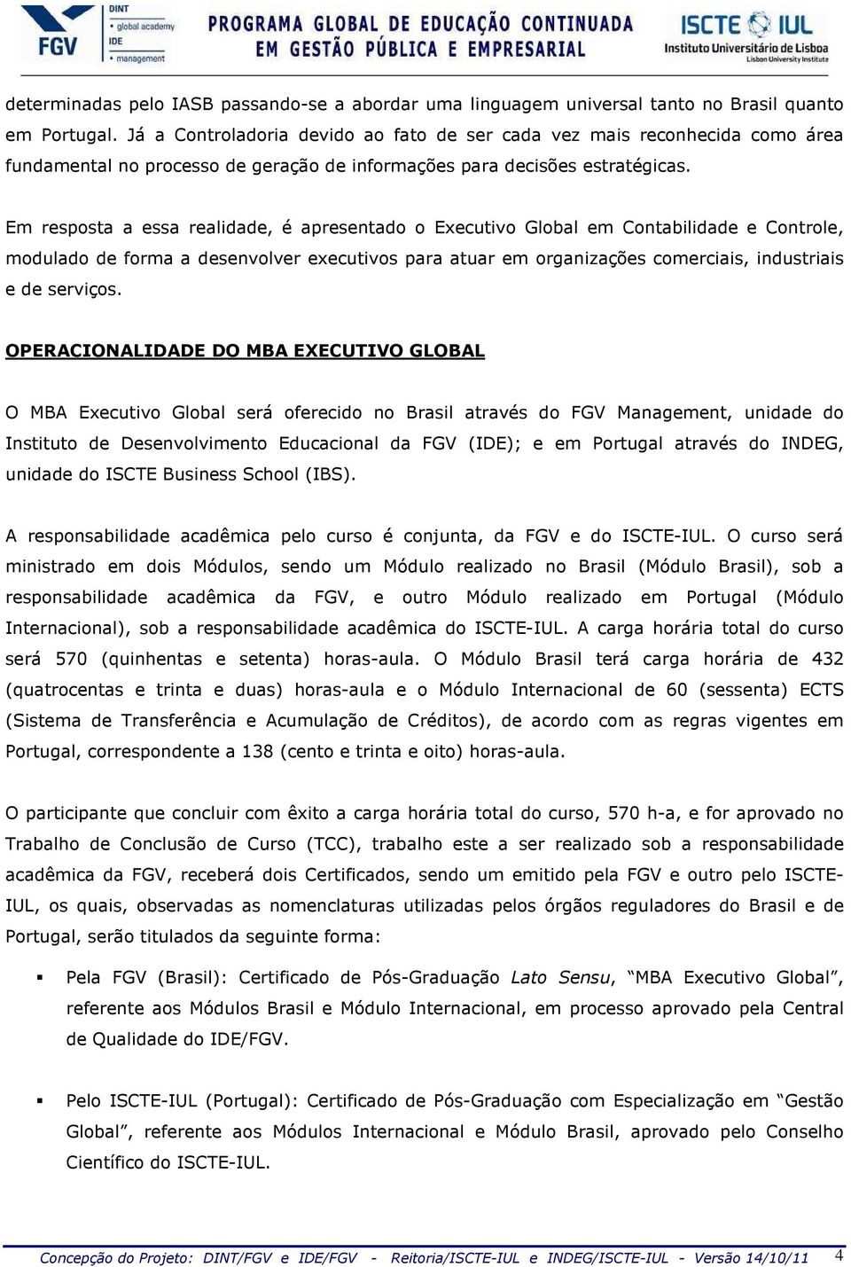 Em resposta a essa realidade, é apresentado o Executivo Global em Contabilidade e Controle, modulado de forma a desenvolver executivos para atuar em organizações comerciais, industriais e de serviços.