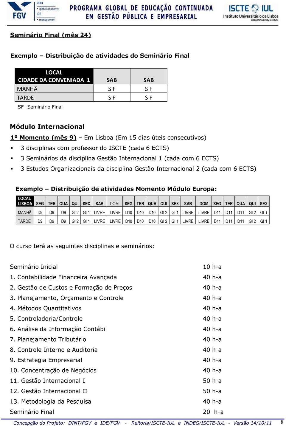 disciplina Gestão Internacional 2 (cada com 6 ECTS) Exemplo Distribuição de atividades Momento Módulo Europa: LOCAL LISBOA SEG TER QUA QUI SEX SAB DOM SEG TER QUA QUI SEX SAB DOM SEG TER QUA QUI SEX