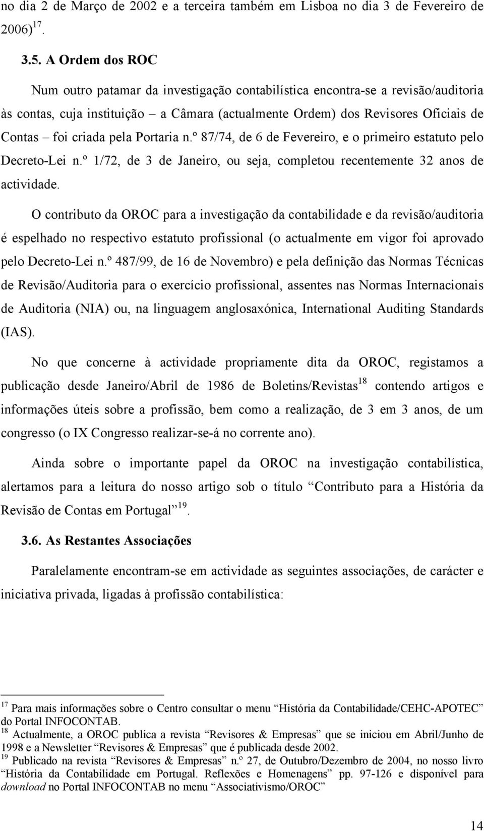 pela Portaria n.º 87/74, de 6 de Fevereiro, e o primeiro estatuto pelo Decreto-Lei n.º 1/72, de 3 de Janeiro, ou seja, completou recentemente 32 anos de actividade.