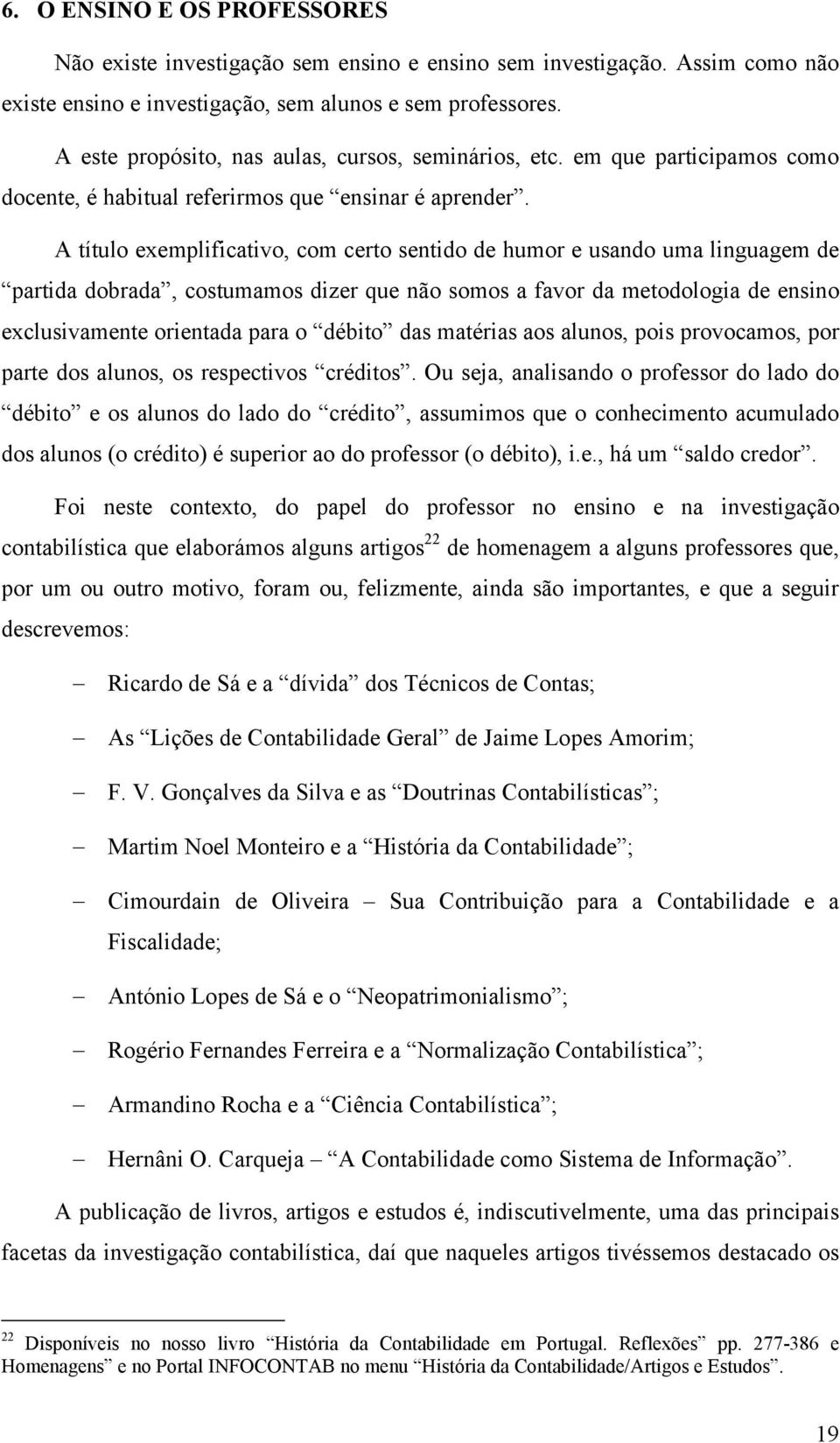 A título exemplificativo, com certo sentido de humor e usando uma linguagem de partida dobrada, costumamos dizer que não somos a favor da metodologia de ensino exclusivamente orientada para o débito