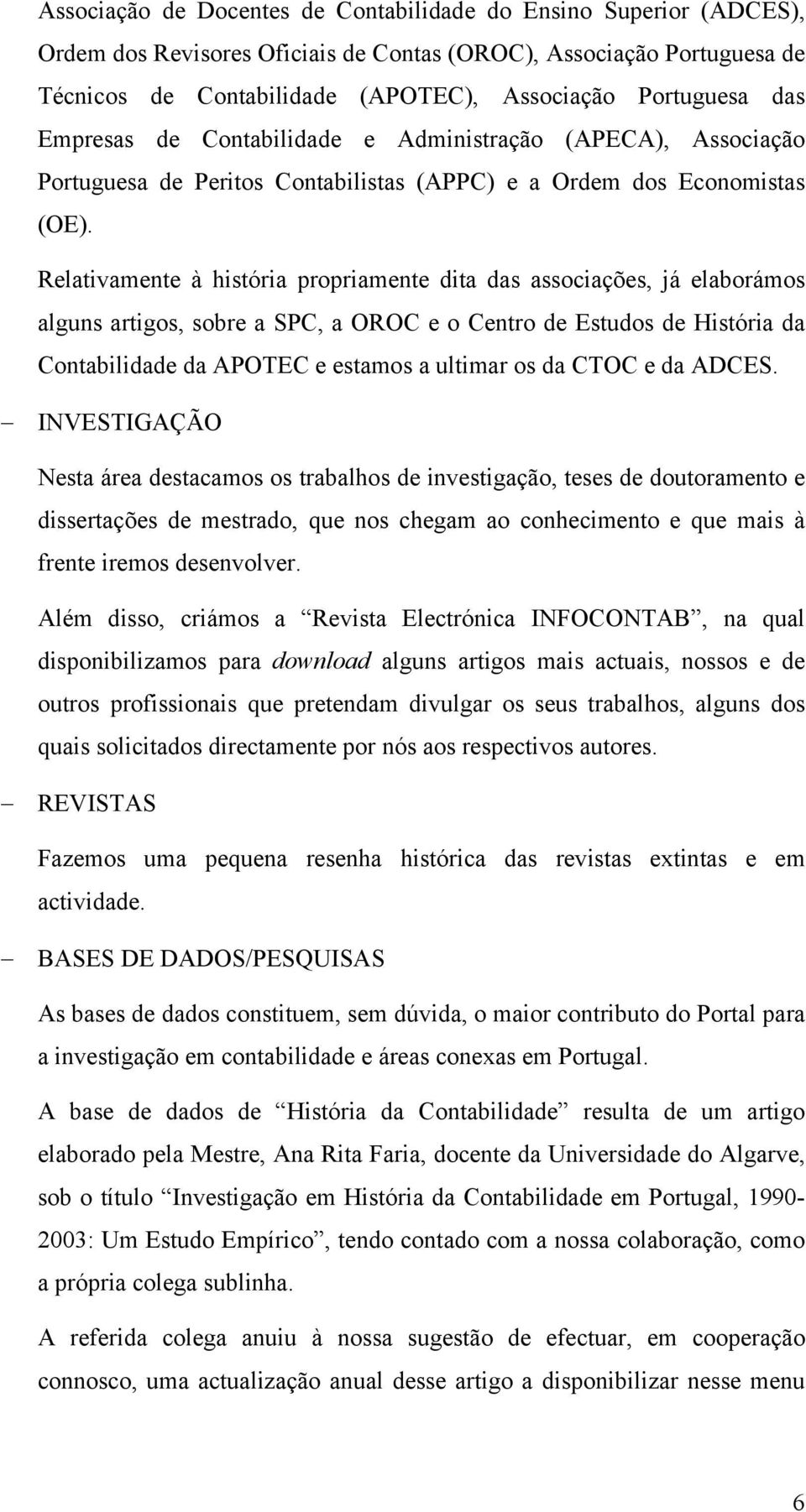 Relativamente à história propriamente dita das associações, já elaborámos alguns artigos, sobre a SPC, a OROC e o Centro de Estudos de História da Contabilidade da APOTEC e estamos a ultimar os da