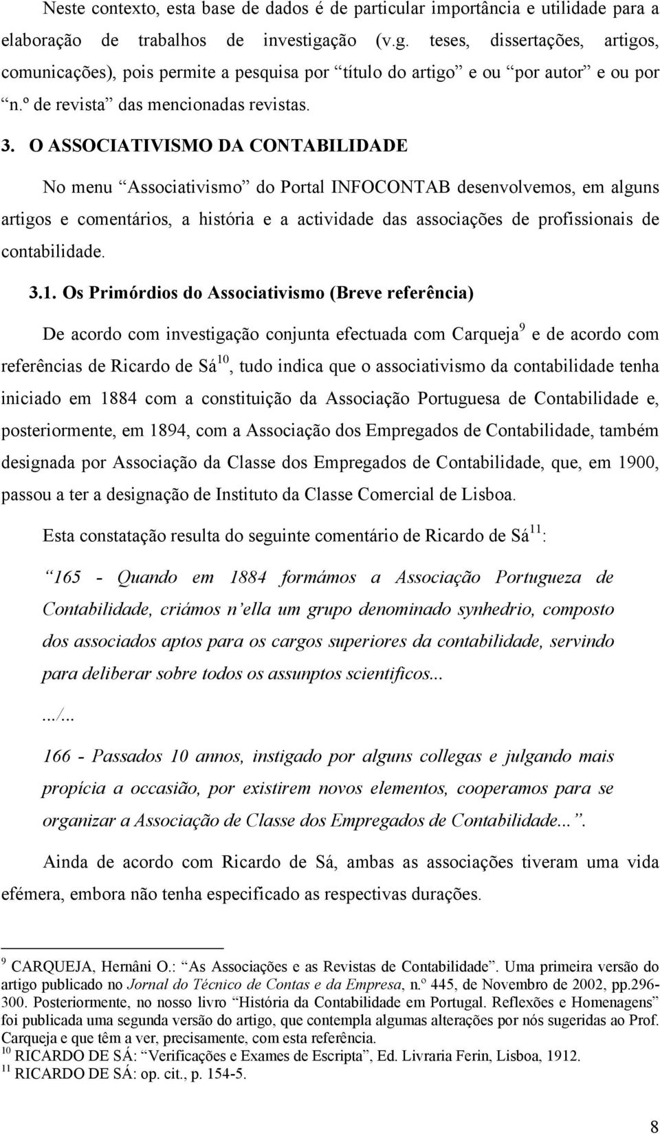 O ASSOCIATIVISMO DA CONTABILIDADE No menu Associativismo do Portal INFOCONTAB desenvolvemos, em alguns artigos e comentários, a história e a actividade das associações de profissionais de