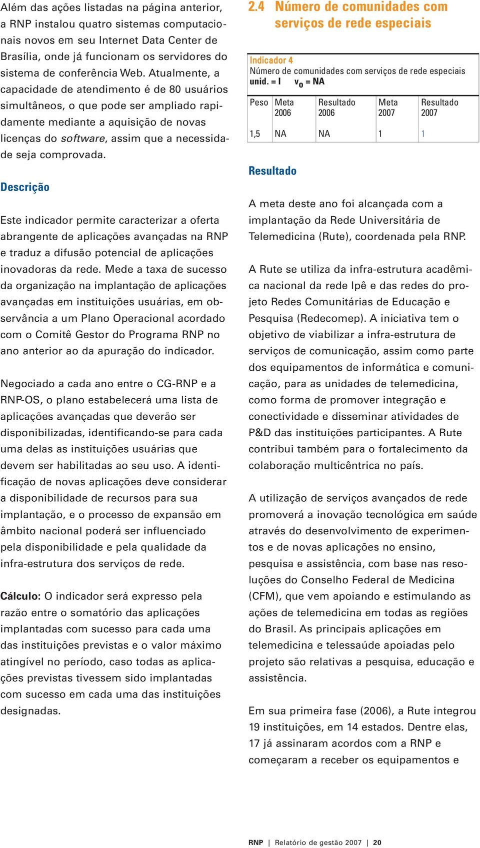 Descrição Este indicador permite caracterizar a oferta abrangente de aplicações avançadas na RNP e traduz a difusão potencial de aplicações inovadoras da rede.