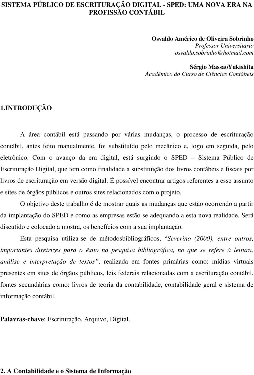 INTRODUÇÃO A área contábil está passando por várias mudanças, o processo de escrituração contábil, antes feito manualmente, foi substituído pelo mecânico e, logo em seguida, pelo eletrônico.