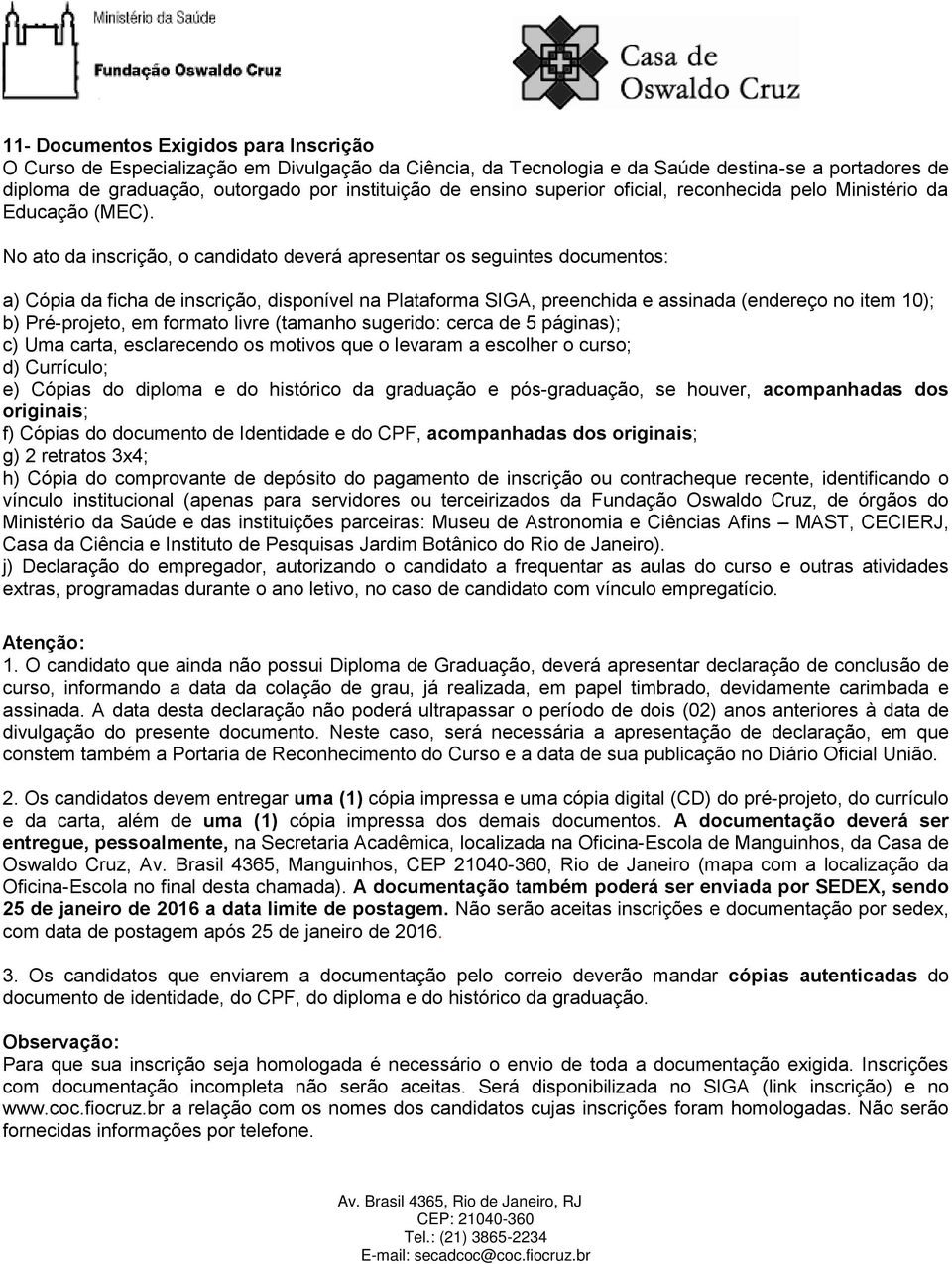 No ato da inscrição, o candidato deverá apresentar os seguintes documentos: a) Cópia da ficha de inscrição, disponível na Plataforma SIGA, preenchida e assinada (endereço no item 10); b) Pré-projeto,