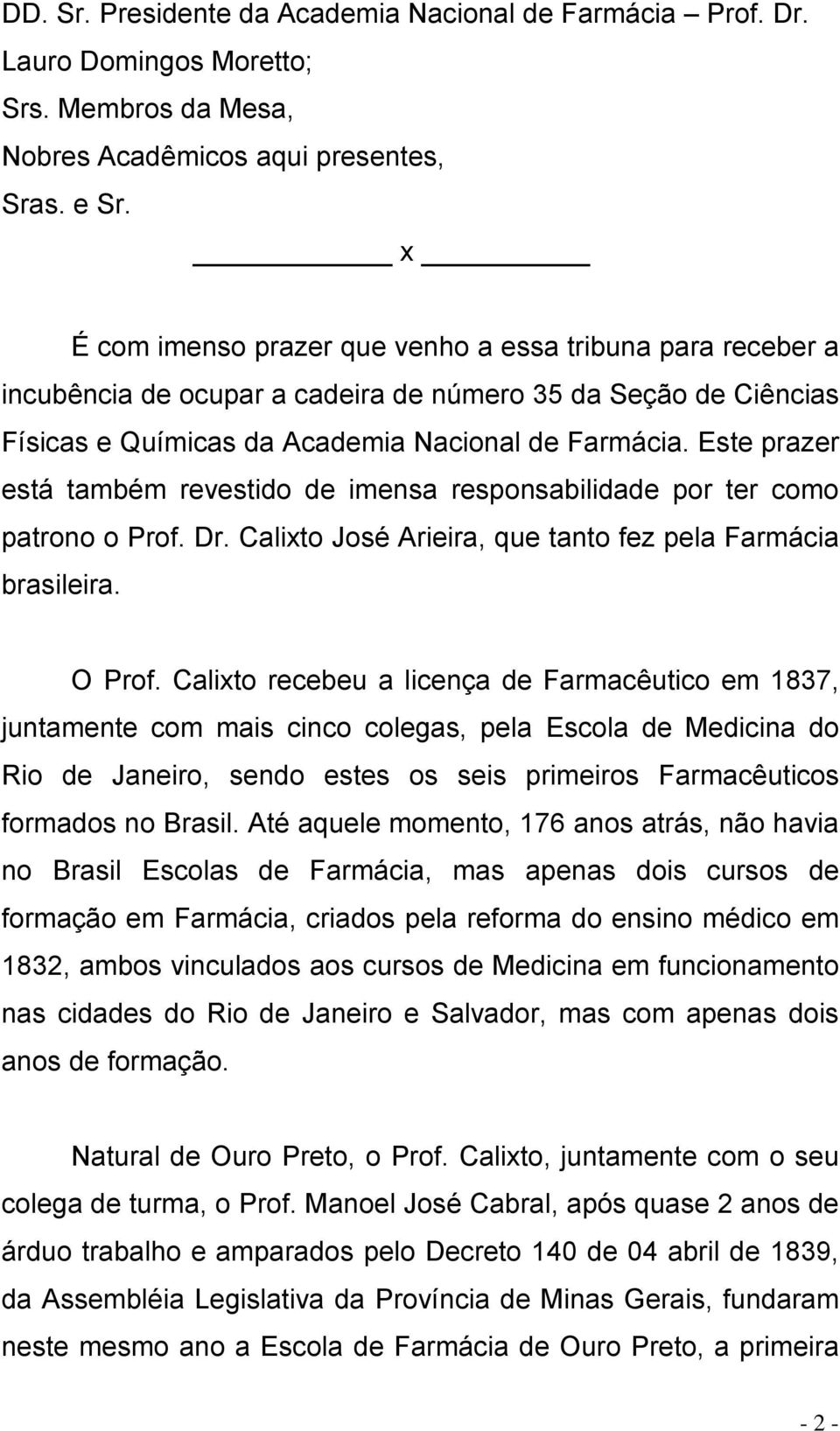 Este prazer está também revestido de imensa responsabilidade por ter como patrono o Prof. Dr. Calixto José Arieira, que tanto fez pela Farmácia brasileira. O Prof.