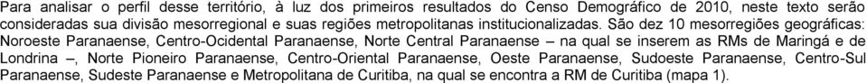 São dez 10 mesorregiões geográficas: Noroeste Paranaense, Centro-Ocidental Paranaense, Norte Central Paranaense na qual se inserem as RMs de