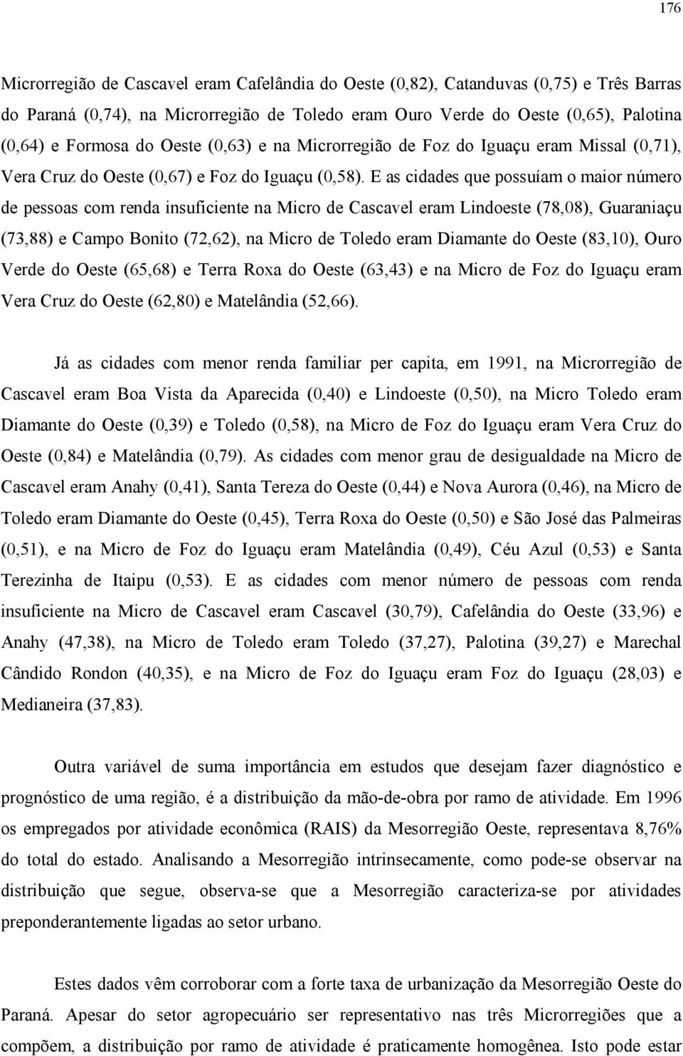 E as cidades que possuíam o maior número de pessoas com renda insuficiente na Micro de Cascavel eram Lindoeste (78,08), Guaraniaçu (73,88) e Campo Bonito (72,62), na Micro de Toledo eram Diamante do