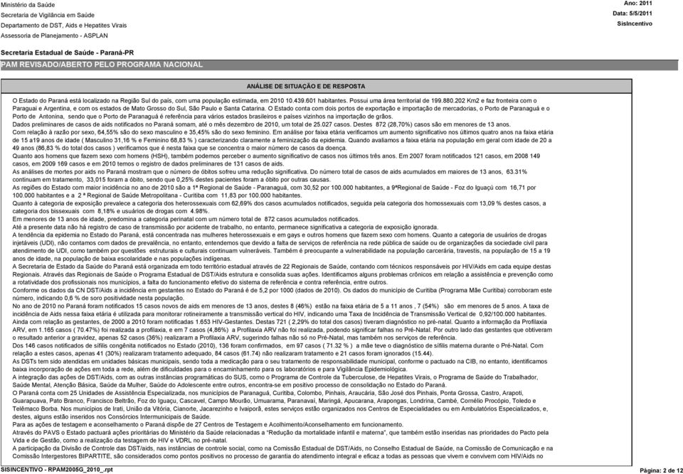 O Estado conta com dois portos de exportação e importação de mercadorias, o Porto de Paranaguá e o Porto de Antonina, sendo que o Porto de Paranaguá é referência para vários estados brasileiros e