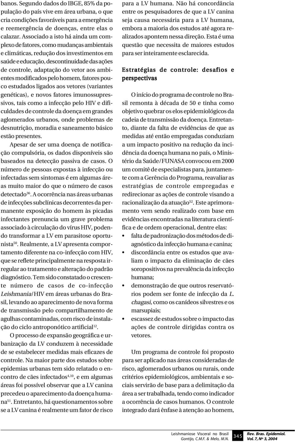 ambientes modificados pelo homem, fatores pouco estudados ligados aos vetores (variantes genéticas), e novos fatores imunossupressivos, tais como a infecção pelo HIV e dificuldades de controle da