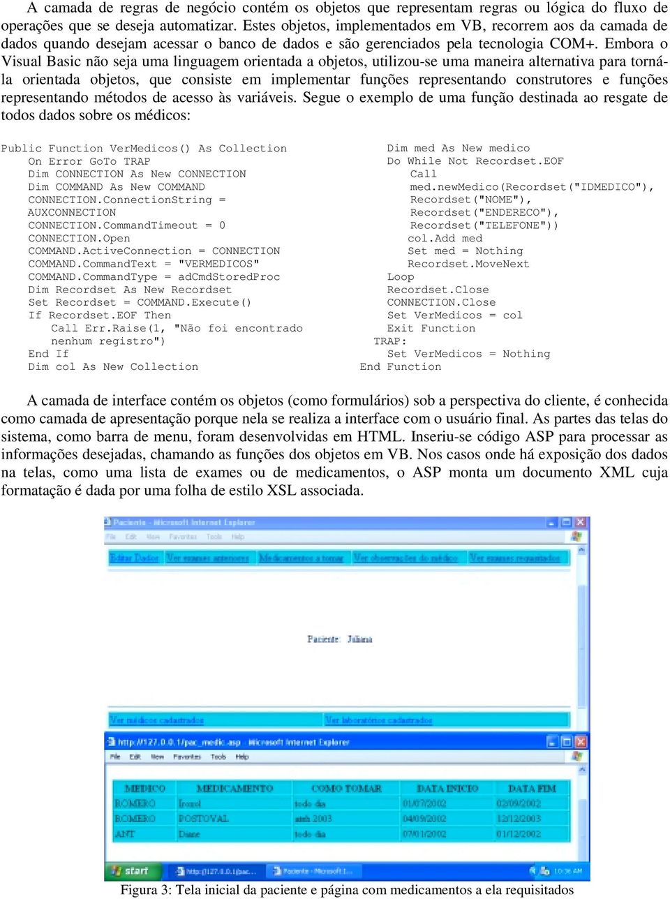 Embora o Visual Basic não seja uma linguagem orientada a objetos, utilizou-se uma maneira alternativa para tornála orientada objetos, que consiste em implementar funções representando construtores e