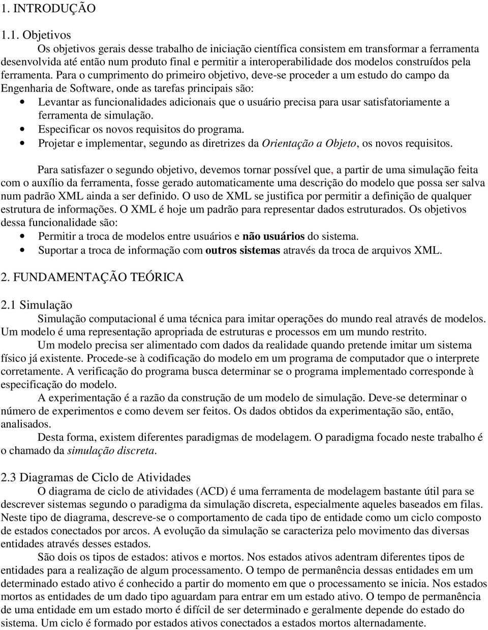 Para o cumprimento do primeiro objetivo, deve-se proceder a um estudo do campo da Engenharia de Software, onde as tarefas principais são: Levantar as funcionalidades adicionais que o usuário precisa