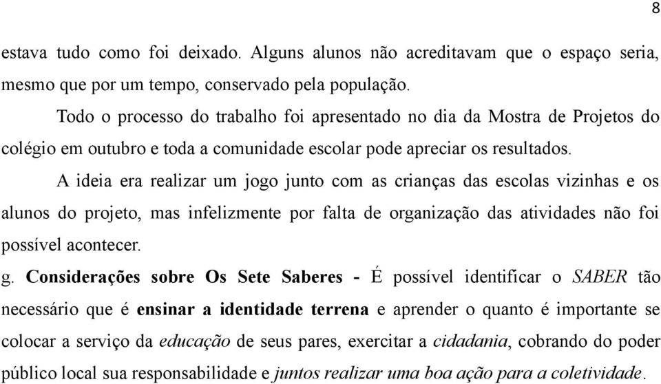 A ideia era realizar um jogo junto com as crianças das escolas vizinhas e os alunos do projeto, mas infelizmente por falta de organização das atividades não foi possível acontecer. g.