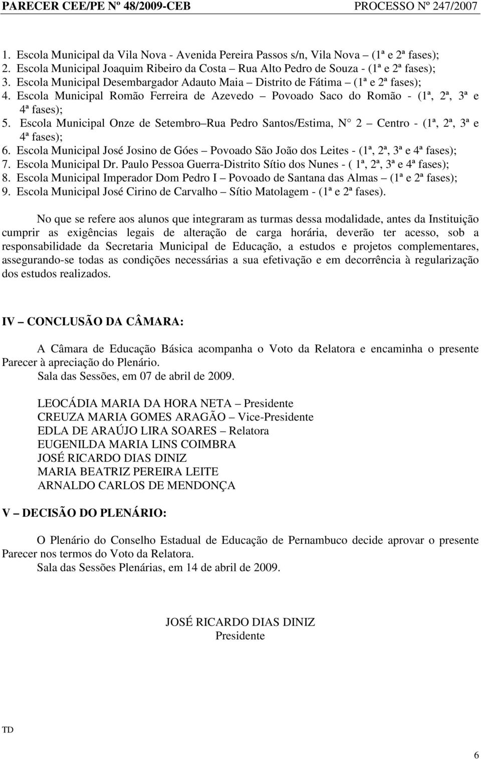 Escola Municipal Onze de Setembro Rua Pedro Santos/Estima, N 2 Centro - (1ª, 2ª, 3ª e s); 6. Escola Municipal José Josino de Góes Povoado São João dos Leites - (1ª, 2ª, 3ª e s); 7.