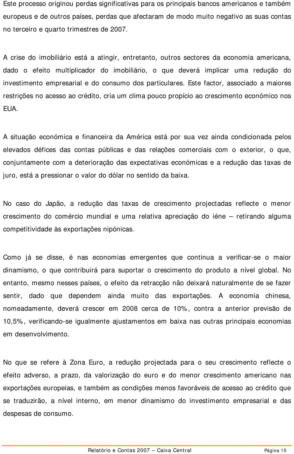 A crise do imobiliário está a atingir, entretanto, outros sectores da economia americana, dado o efeito multiplicador do imobiliário, o que deverá implicar uma redução do investimento empresarial e