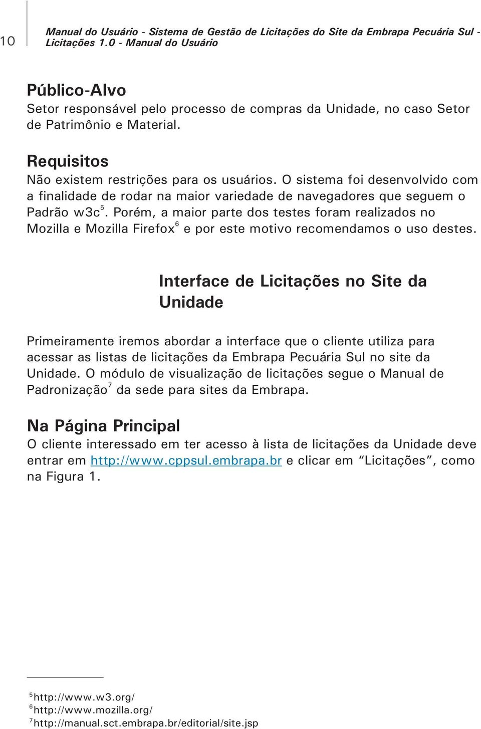 O sistema foi desenvolvido com a finalidade de rodar na maior variedade de navegadores que seguem o 5 Padrão w3c.