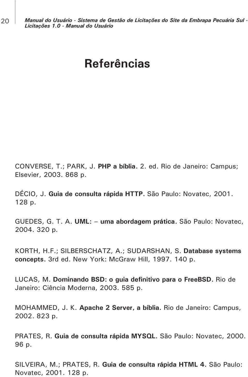 KORTH, H.F.; SILBERSCHATZ, A.; SUDARSHAN, S. Database systems concepts. 3rd ed. New York: McGraw Hill, 1997. 140 p. LUCAS, M. Dominando BSD: o guia definitivo para o FreeBSD.