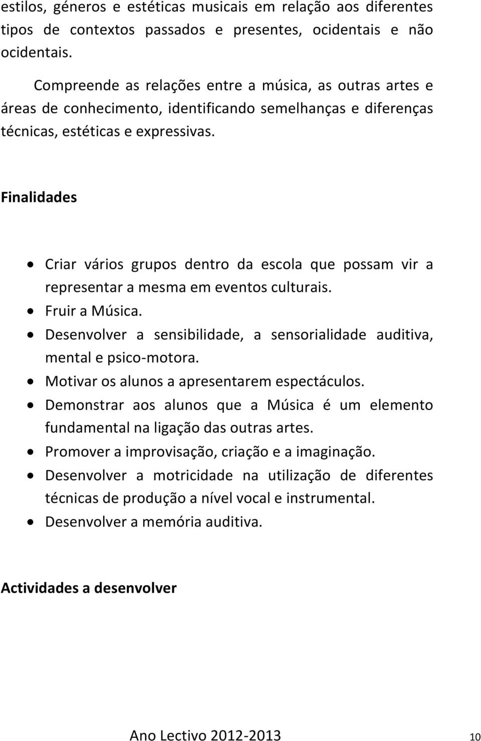 Finalidades Criar vários grupos dentro da escola que possam vir a representar a mesma em eventos culturais. Fruir a Música.