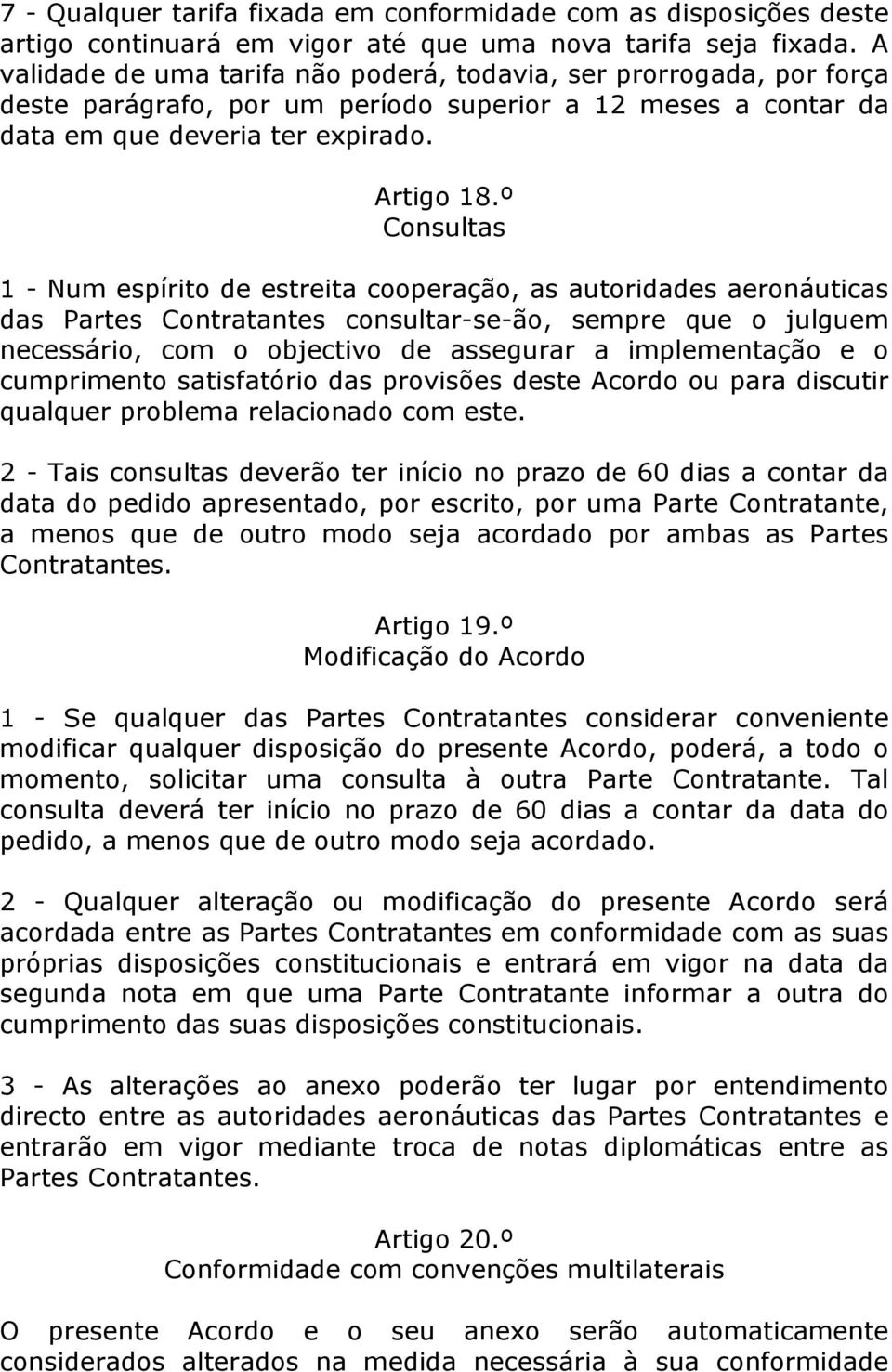 º Consultas 1 - Num espírito de estreita cooperação, as autoridades aeronáuticas das Partes Contratantes consultar-se-ão, sempre que o julguem necessário, com o objectivo de assegurar a implementação