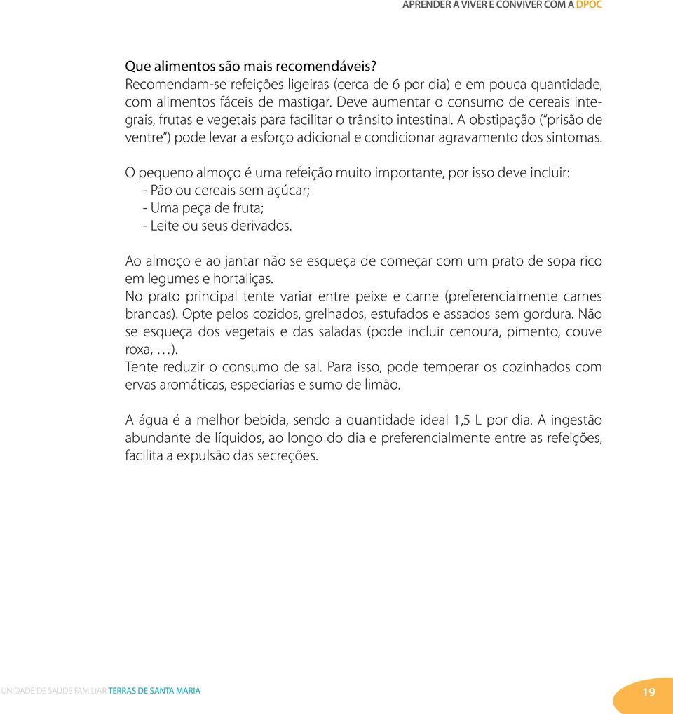 A obstipação ( prisão de ventre ) pode levar a esforço adicional e condicionar agravamento dos sintomas.