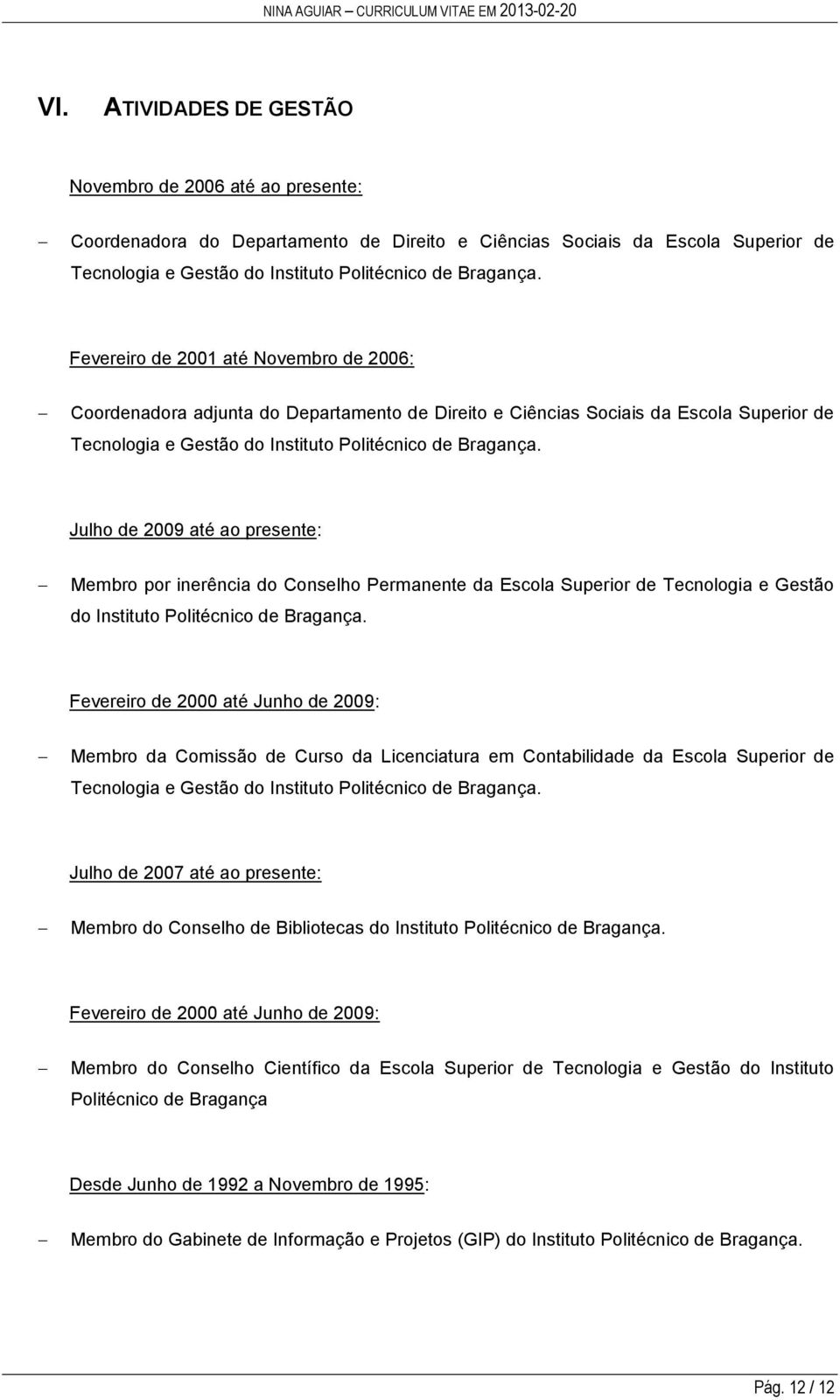 Julho de 2009 até ao presente: Membro por inerência do Conselho Permanente da Escola Superior de Tecnologia e Gestão do Instituto Politécnico de Bragança.