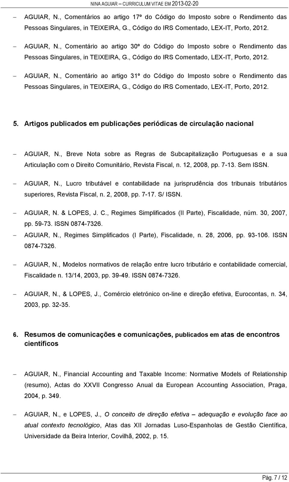 , Breve Nota sobre as Regras de Subcapitalização Portuguesas e a sua Articulação com o Direito Comunitário, Revista Fiscal, n. 12, 2008, pp. 7-13. Sem ISSN. AGUIAR, N.