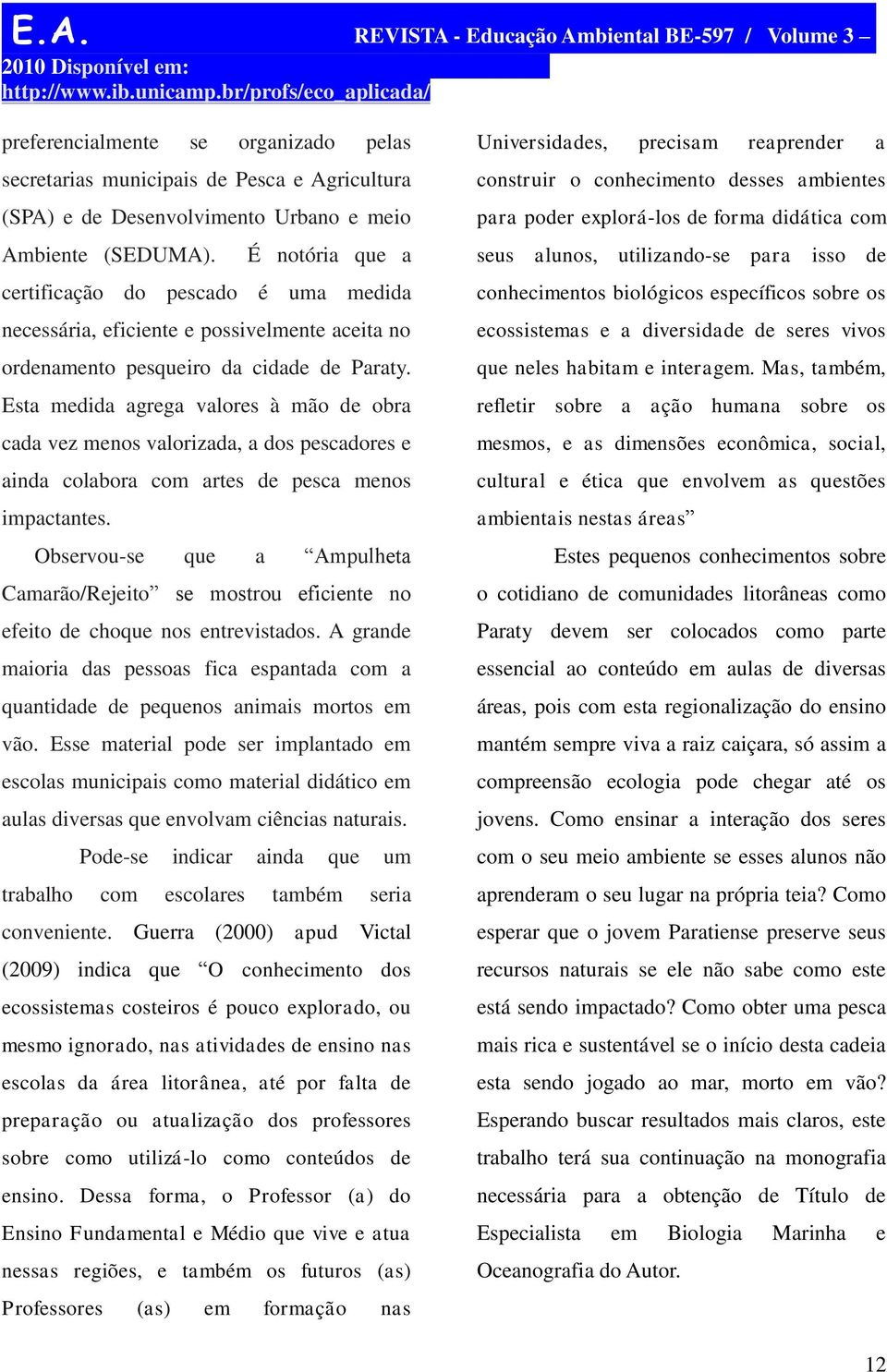 Esta medida agrega valores à mão de obra cada vez menos valorizada, a dos pescadores e ainda colabora com artes de pesca menos impactantes.