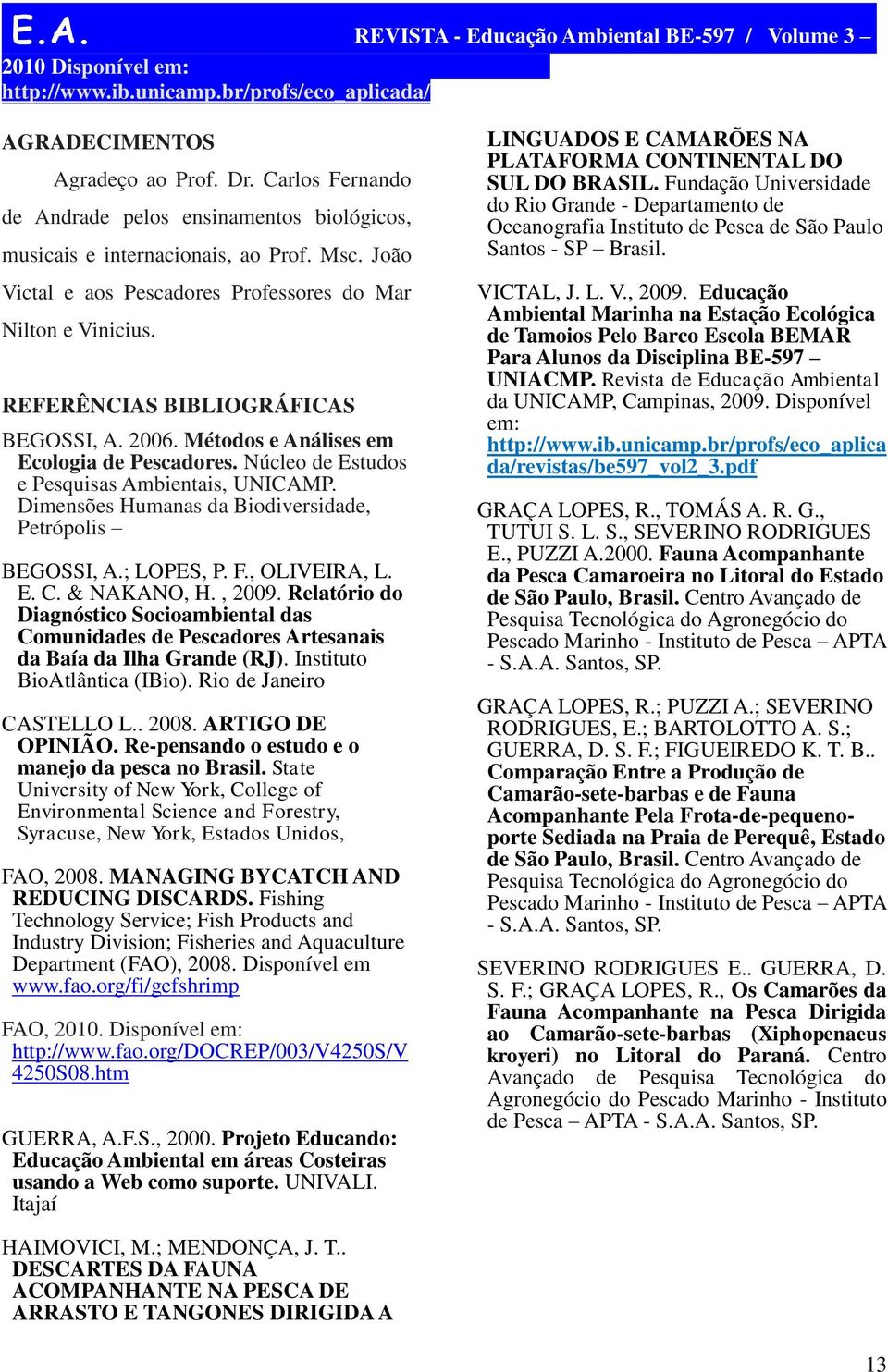 Núcleo de Estudos e Pesquisas Ambientais, UNICAMP. Dimensões Humanas da Biodiversidade, Petrópolis BEGOSSI, A.; LOPES, P. F., OLIVEIRA, L. E. C. & NAKANO, H., 2009.