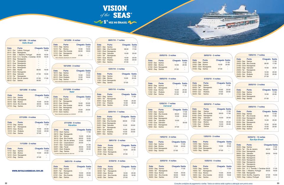 Canárias Recife Salvador Rio de Janeiro 03/12/09 4 noites 07/12/09 4 noites 11/12/09 3 noites 09:00 06:00 www.royalcaribbean.com.