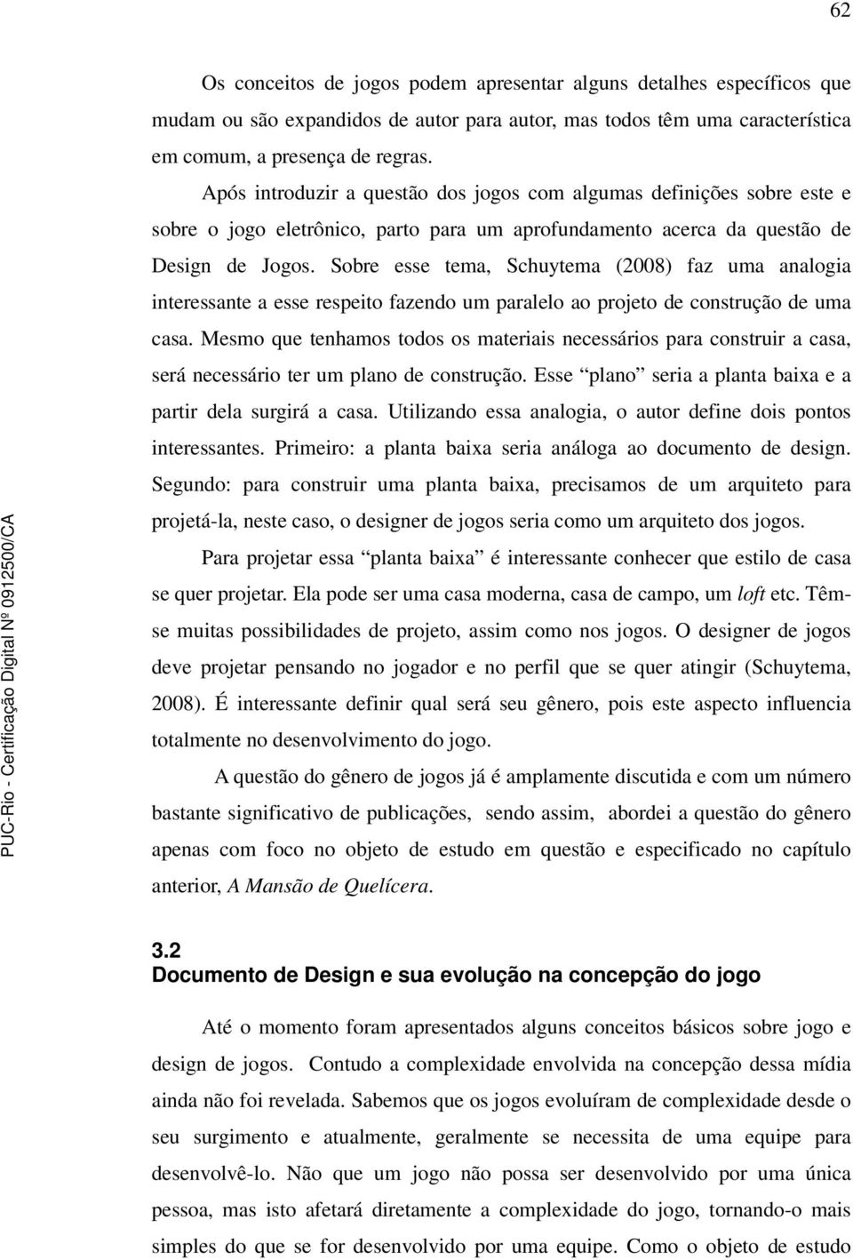 Sobre esse tema, Schuytema (2008) faz uma analogia interessante a esse respeito fazendo um paralelo ao projeto de construção de uma casa.