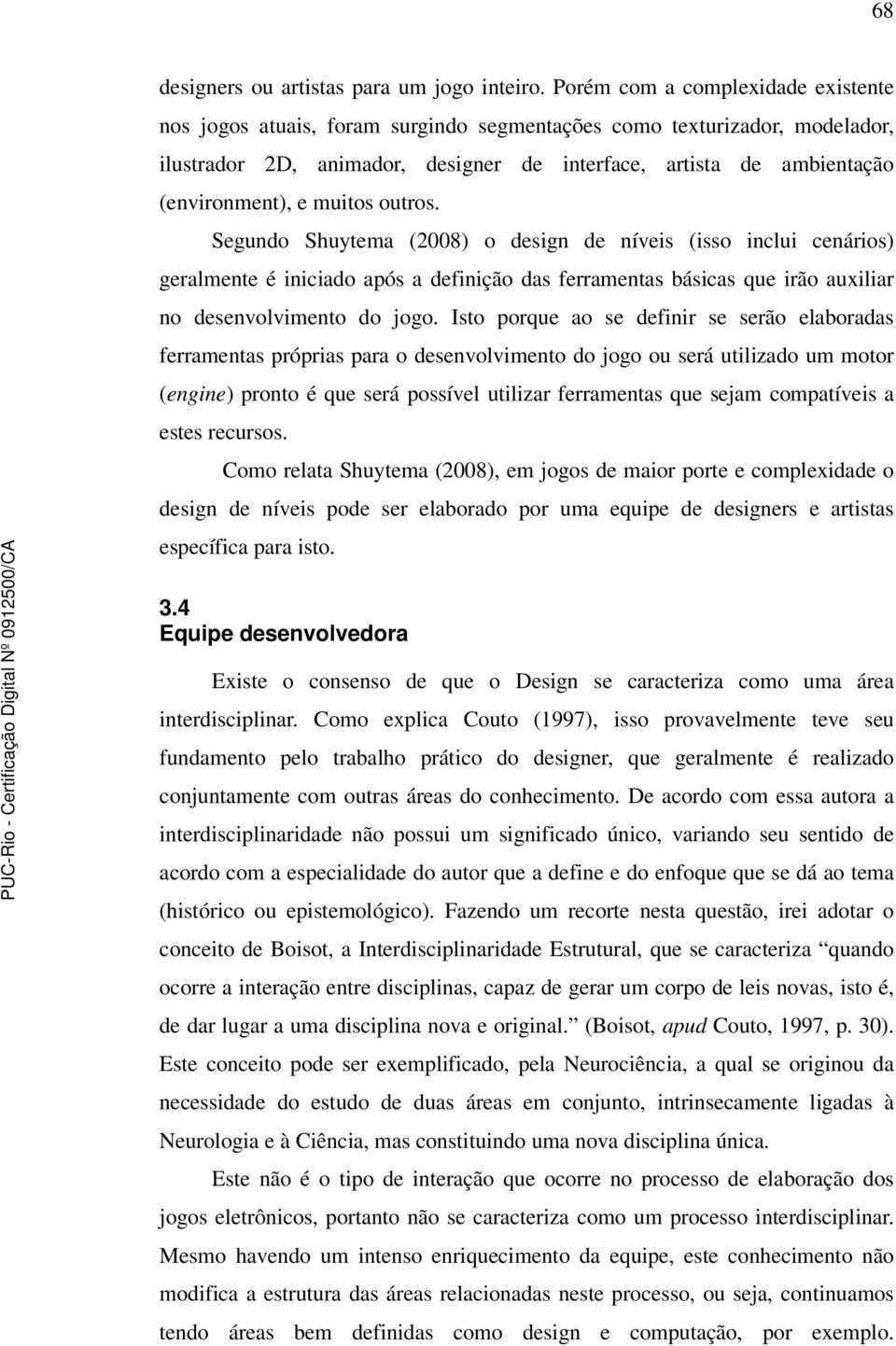 muitos outros. Segundo Shuytema (2008) o design de níveis (isso inclui cenários) geralmente é iniciado após a definição das ferramentas básicas que irão auxiliar no desenvolvimento do jogo.