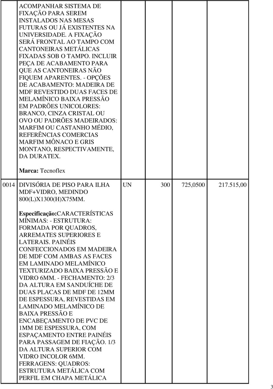 - OPÇÕES DE ACABAMENTO: MADEIRA DE MDF REVESTIDO DUAS FACES DE MELAMÍNICO BAIXA PRESSÃO EM PADRÕES UNICOLORES: BRANCO, CINZA CRISTAL OU OVO OU PADRÕES MADEIRADOS: MARFIM OU CASTANHO MÉDIO,