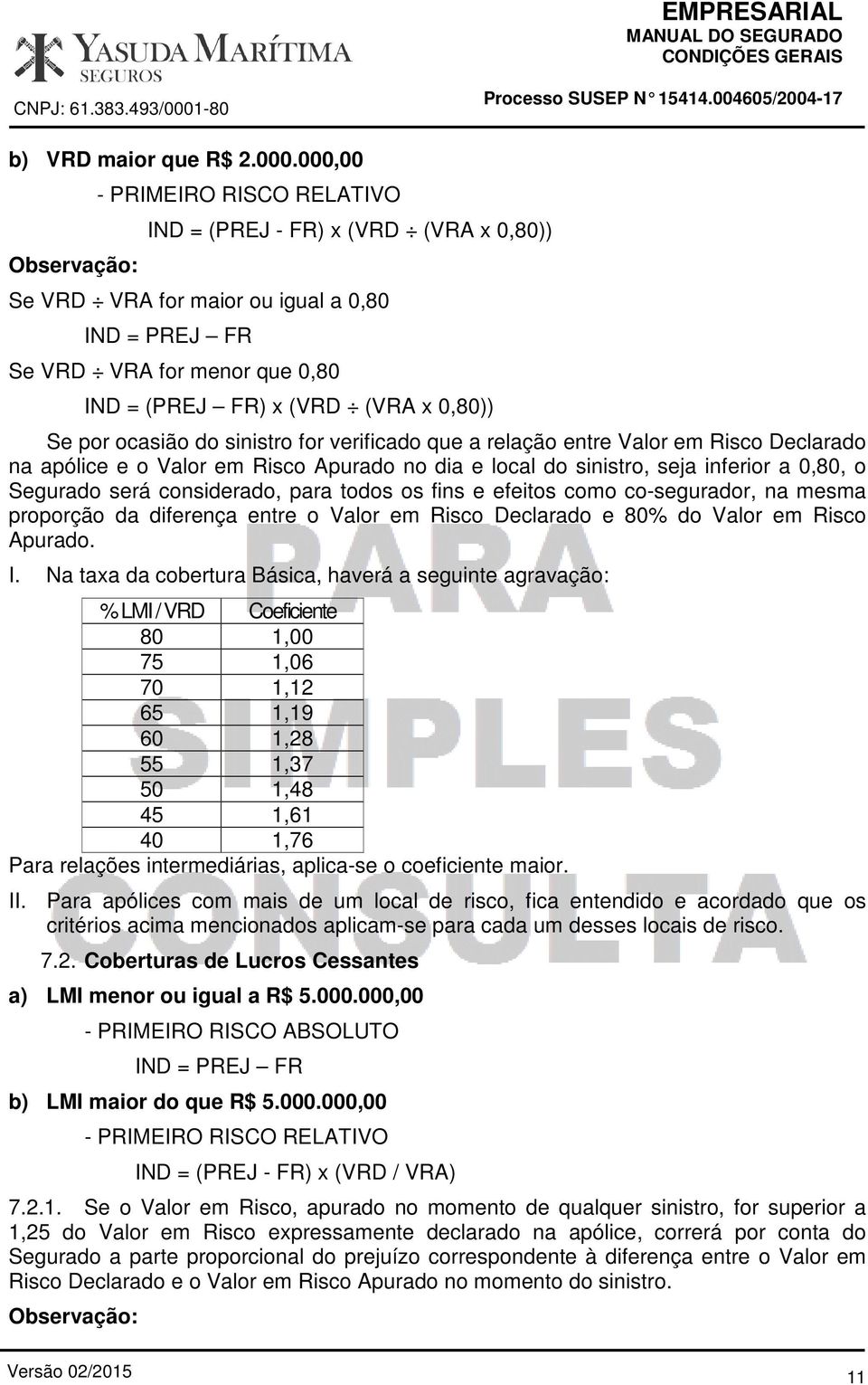 0,80)) Se por ocasião do sinistro for verificado que a relação entre Valor em Risco Declarado na apólice e o Valor em Risco Apurado no dia e local do sinistro, seja inferior a 0,80, o Segurado será