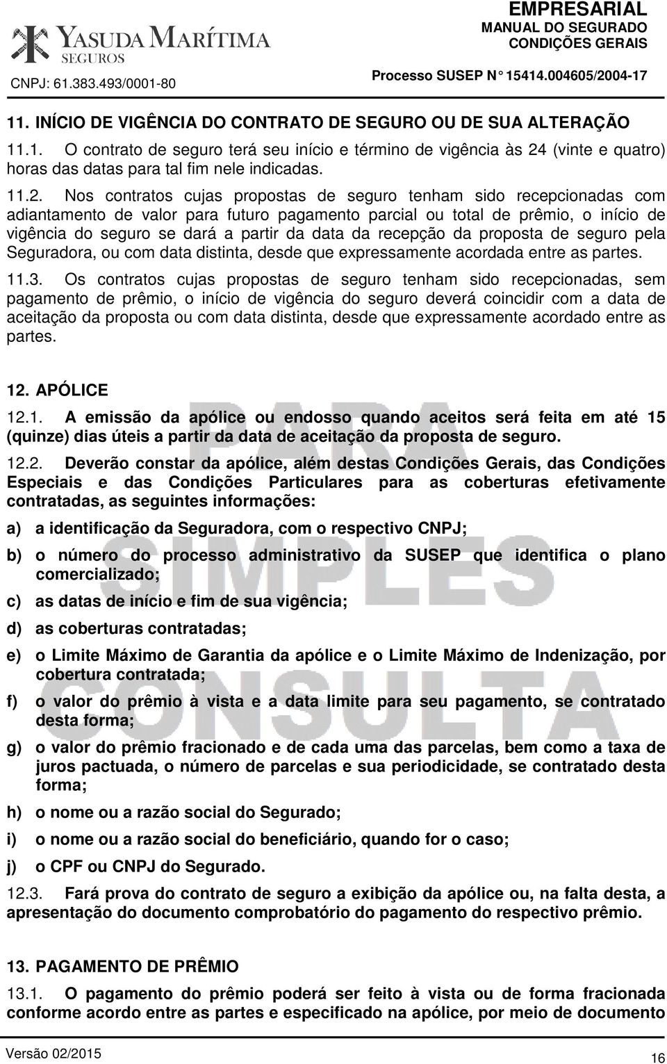 data da recepção da proposta de seguro pela Seguradora, ou com data distinta, desde que expressamente acordada entre as partes. 11.3.