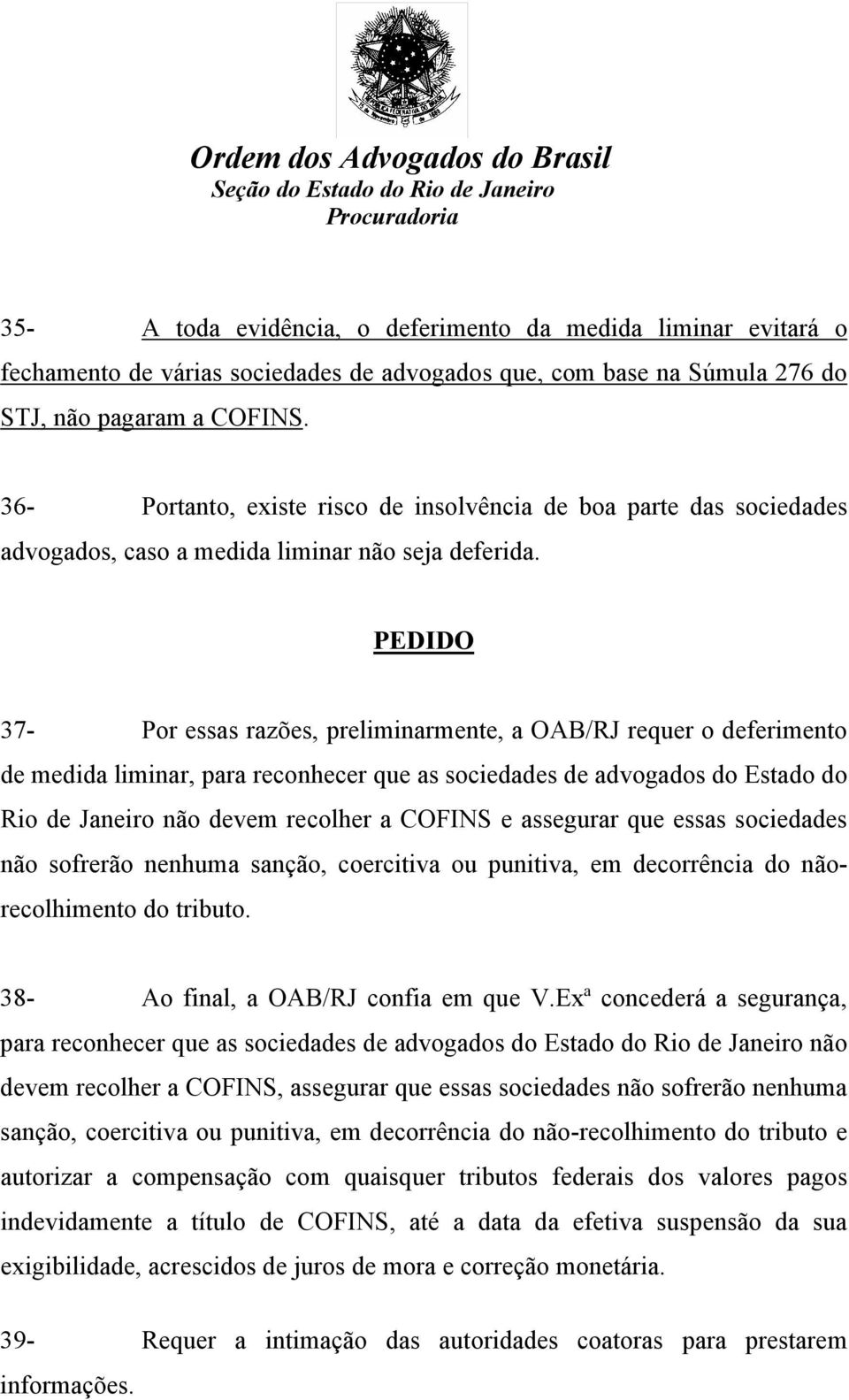 PEDIDO 37- Por essas razões, preliminarmente, a OAB/RJ requer o deferimento de medida liminar, para reconhecer que as sociedades de advogados do Estado do Rio de Janeiro não devem recolher a COFINS e