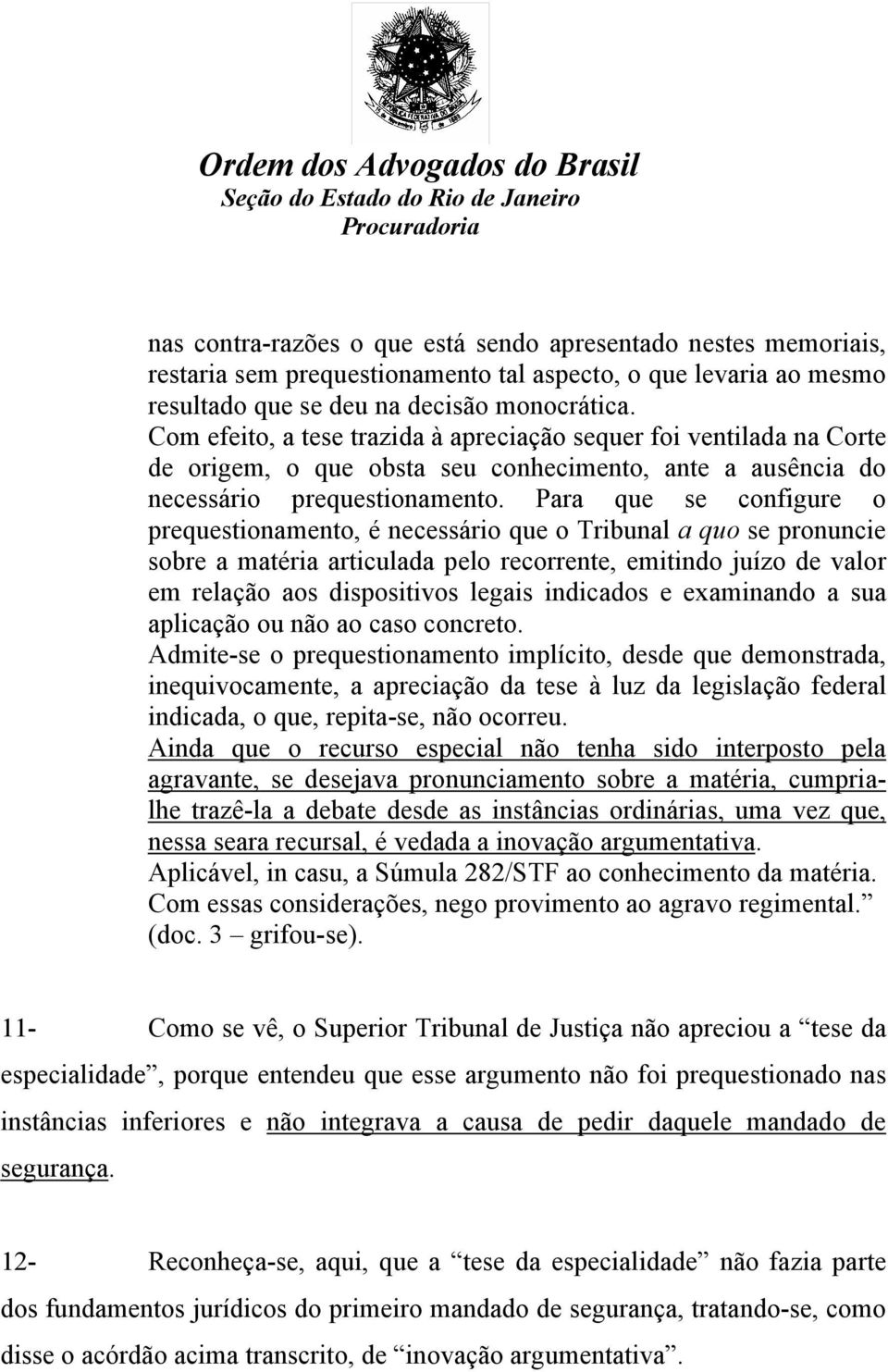 Para que se configure o prequestionamento, é necessário que o Tribunal a quo se pronuncie sobre a matéria articulada pelo recorrente, emitindo juízo de valor em relação aos dispositivos legais