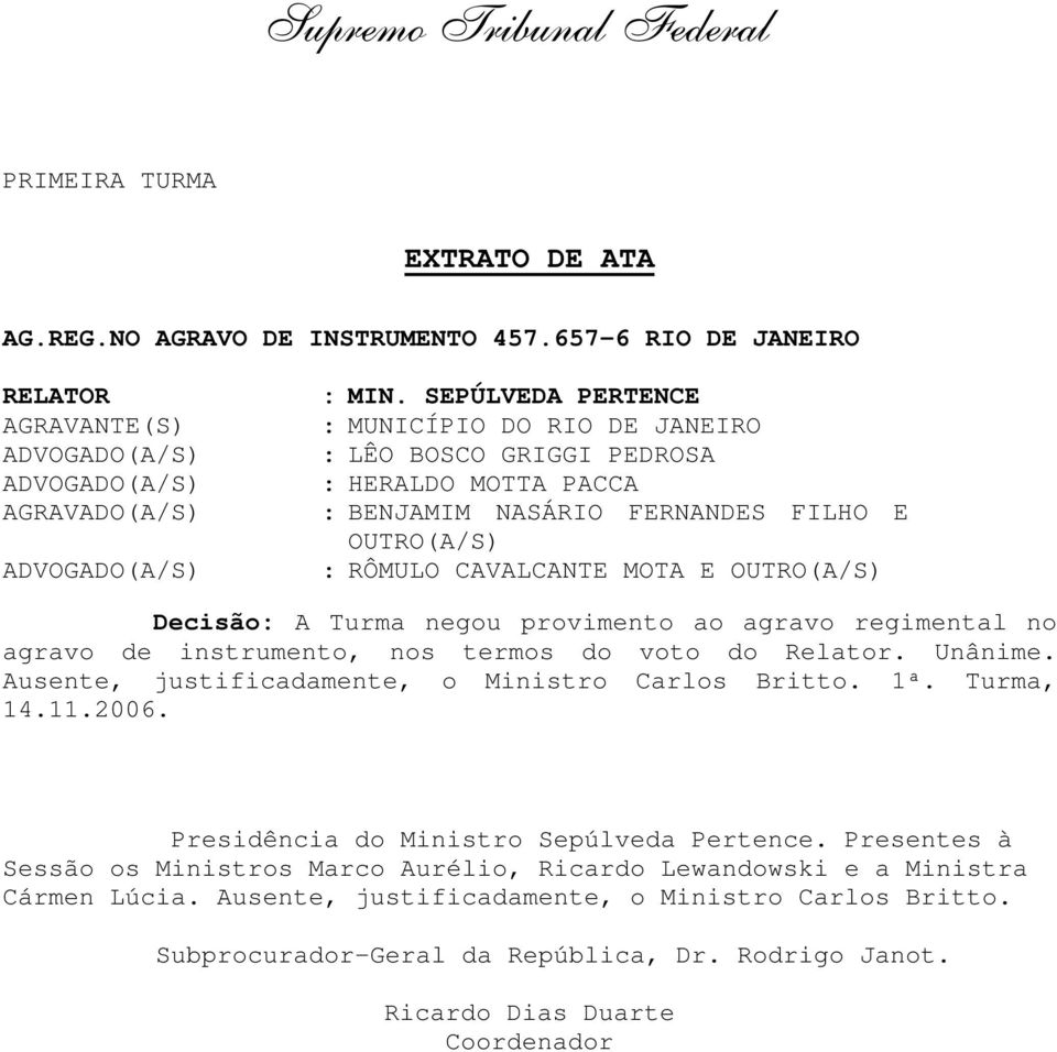 Turma negou provimento ao agravo regimental no agravo de instrumento, nos termos do voto do Relator. Unânime. Ausente, justificadamente, o Ministro Carlos Britto. 1ª. Turma, 14.11.2006.