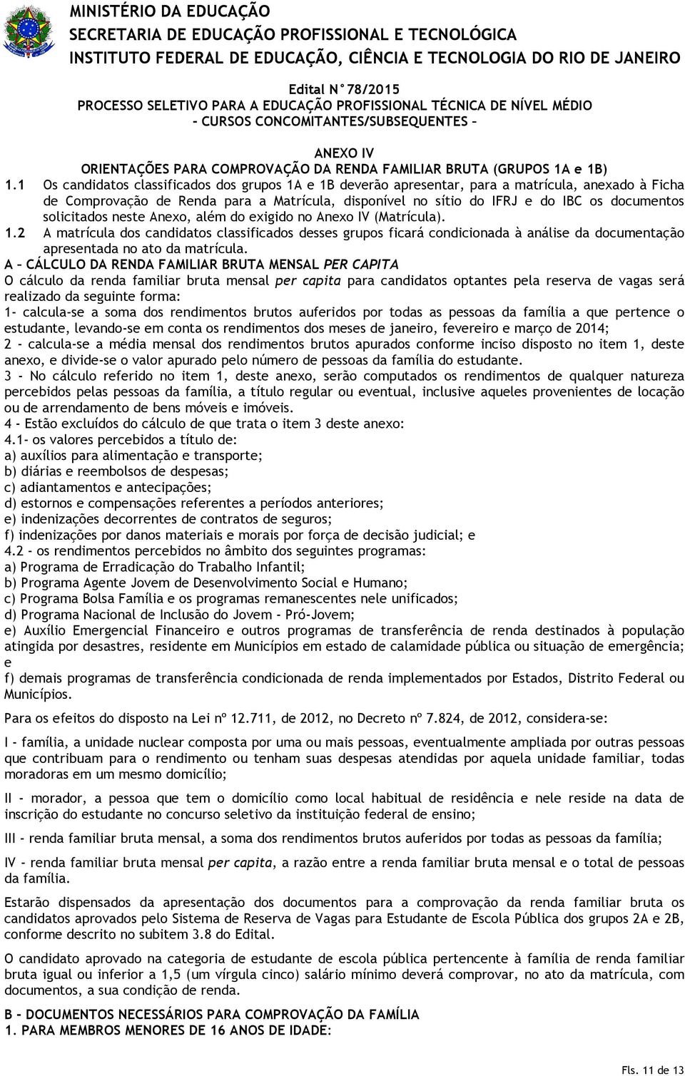 1 Os candidatos classificados dos grupos 1A e 1B deverão apresentar, para a matrícula, anexado à Ficha de Comprovação de Renda para a Matrícula, disponível no sítio do IFRJ e do IBC os documentos