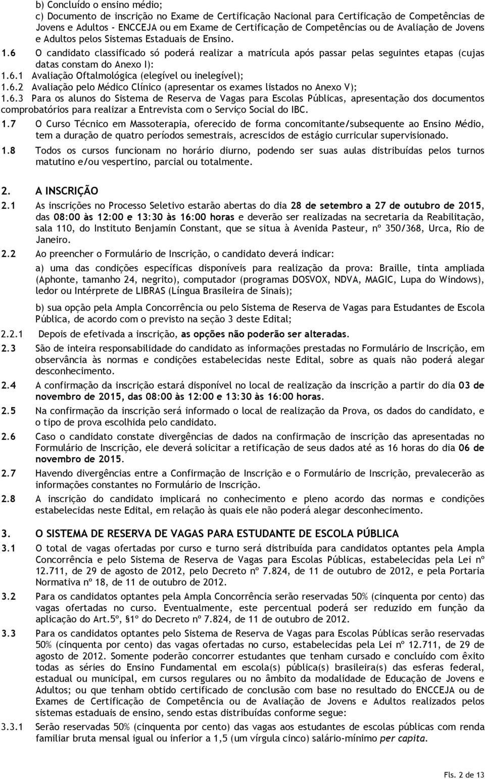 6.1 Avaliação Oftalmológica (elegível ou inelegível); 1.6.2 Avaliação pelo Médico Clínico (apresentar os exames listados no Anexo V); 1.6.3 Para os alunos do Sistema de Reserva de Vagas para Escolas Públicas, apresentação dos documentos comprobatórios para realizar a Entrevista com o Serviço Social do IBC.