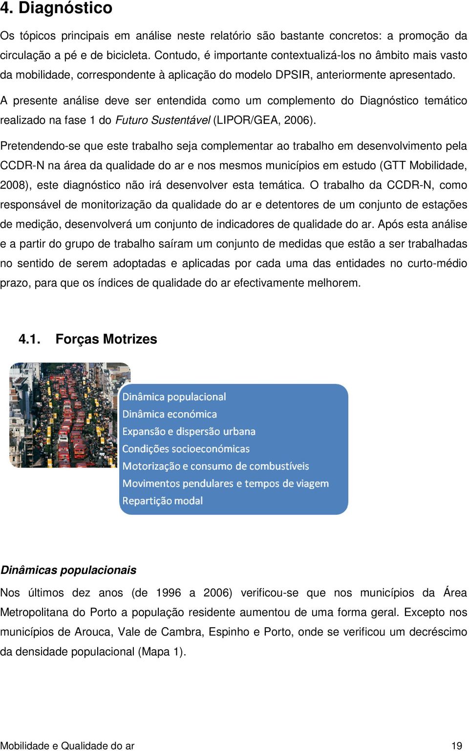 A presente análise deve ser entendida como um complemento do Diagnóstico temático realizado na fase 1 do Futuro Sustentável (LIPOR/GEA, 2006).