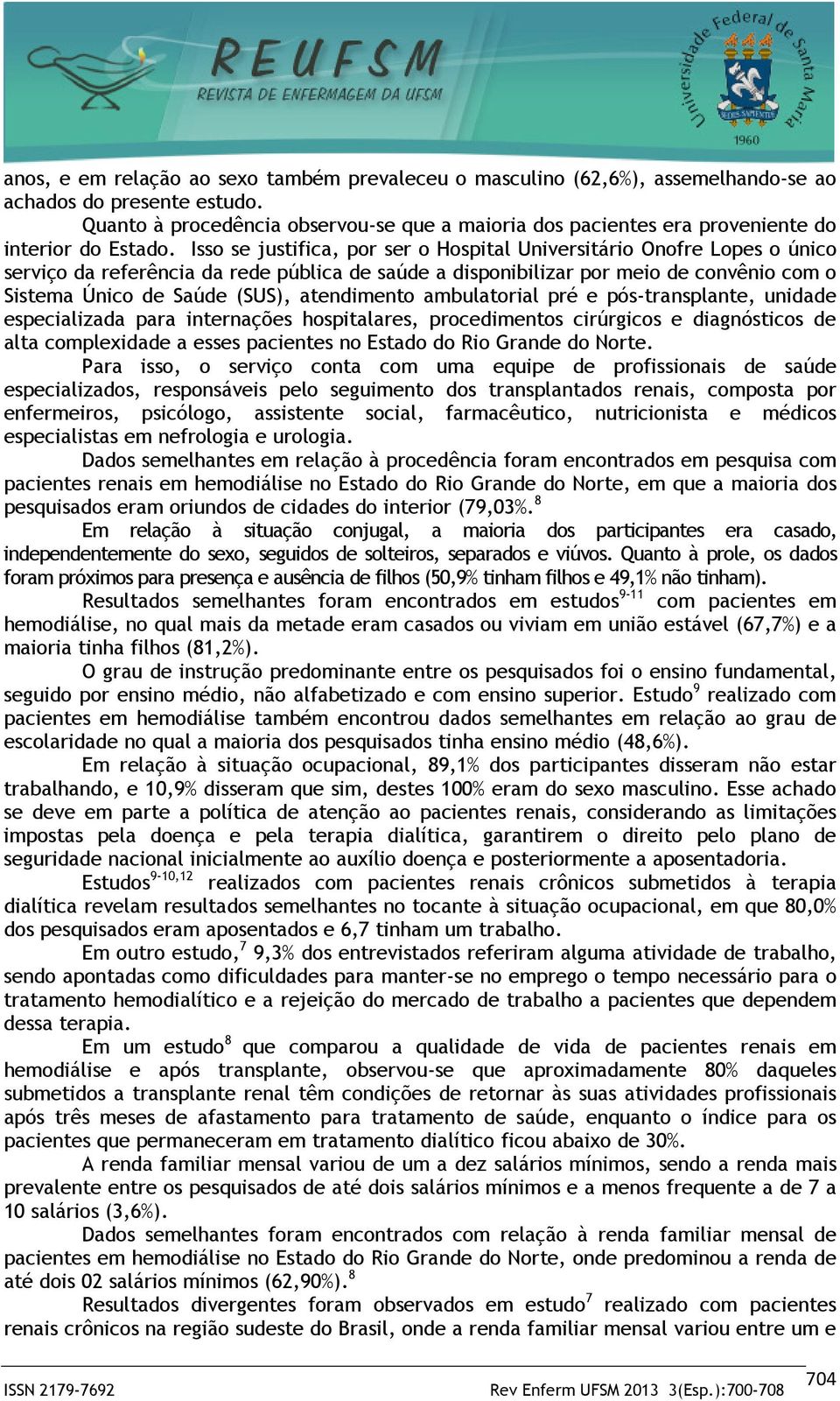 Isso se justifica, por ser o Hospital Universitário Onofre Lopes o único serviço da referência da rede pública de saúde a disponibilizar por meio de convênio com o Sistema Único de Saúde (SUS),