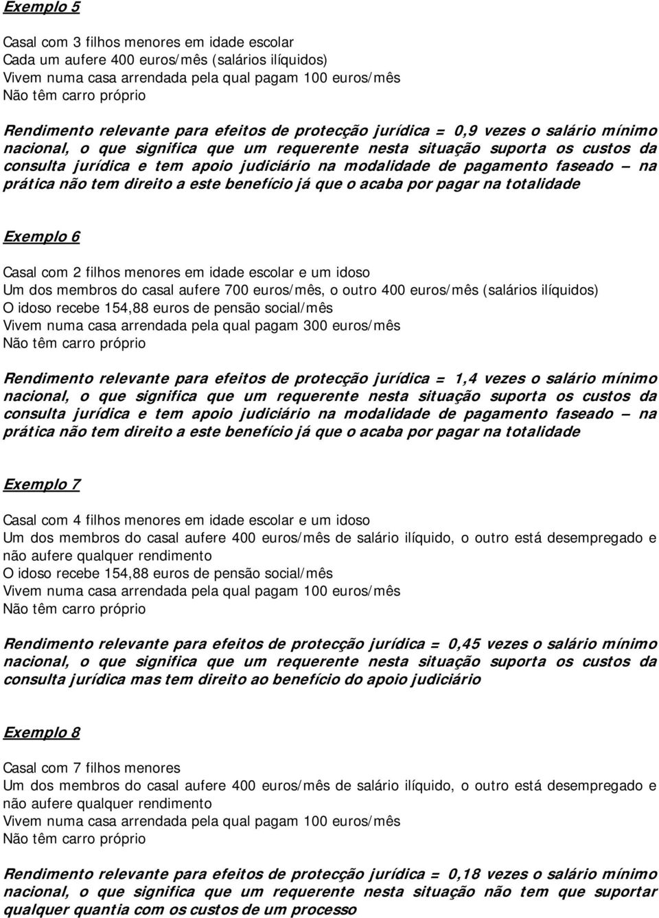 totalidade Exemplo 6 Casal com 2 filhos menores em idade escolar e um idoso Um dos membros do casal aufere 700 euros/mês, o outro 400 euros/mês (salários ilíquidos) O idoso recebe 154,88 euros de