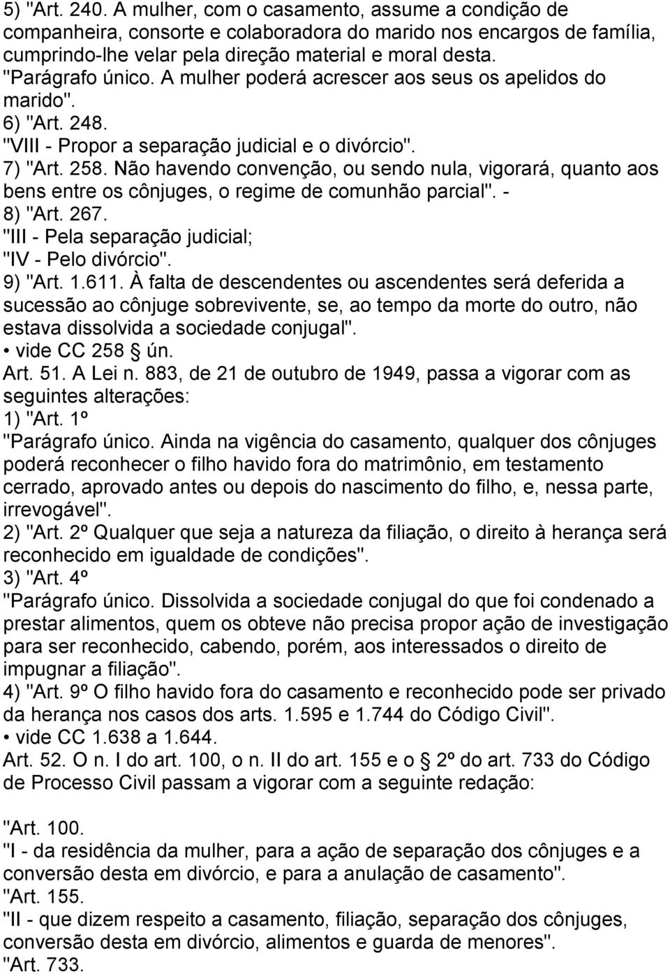 Não havendo convenção, ou sendo nula, vigorará, quanto aos bens entre os cônjuges, o regime de comunhão parcial". - 8) "Art. 267. "III - Pela separação judicial; "IV - Pelo divórcio". 9) "Art. 1.611.