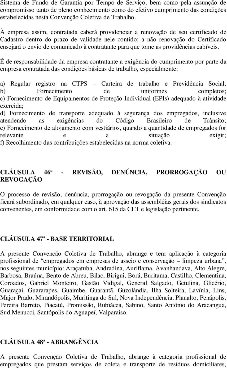 À empresa assim, contratada caberá providenciar a renovação de seu certificado de Cadastro dentro do prazo de validade nele contido; a não renovação do Certificado ensejará o envio de comunicado à