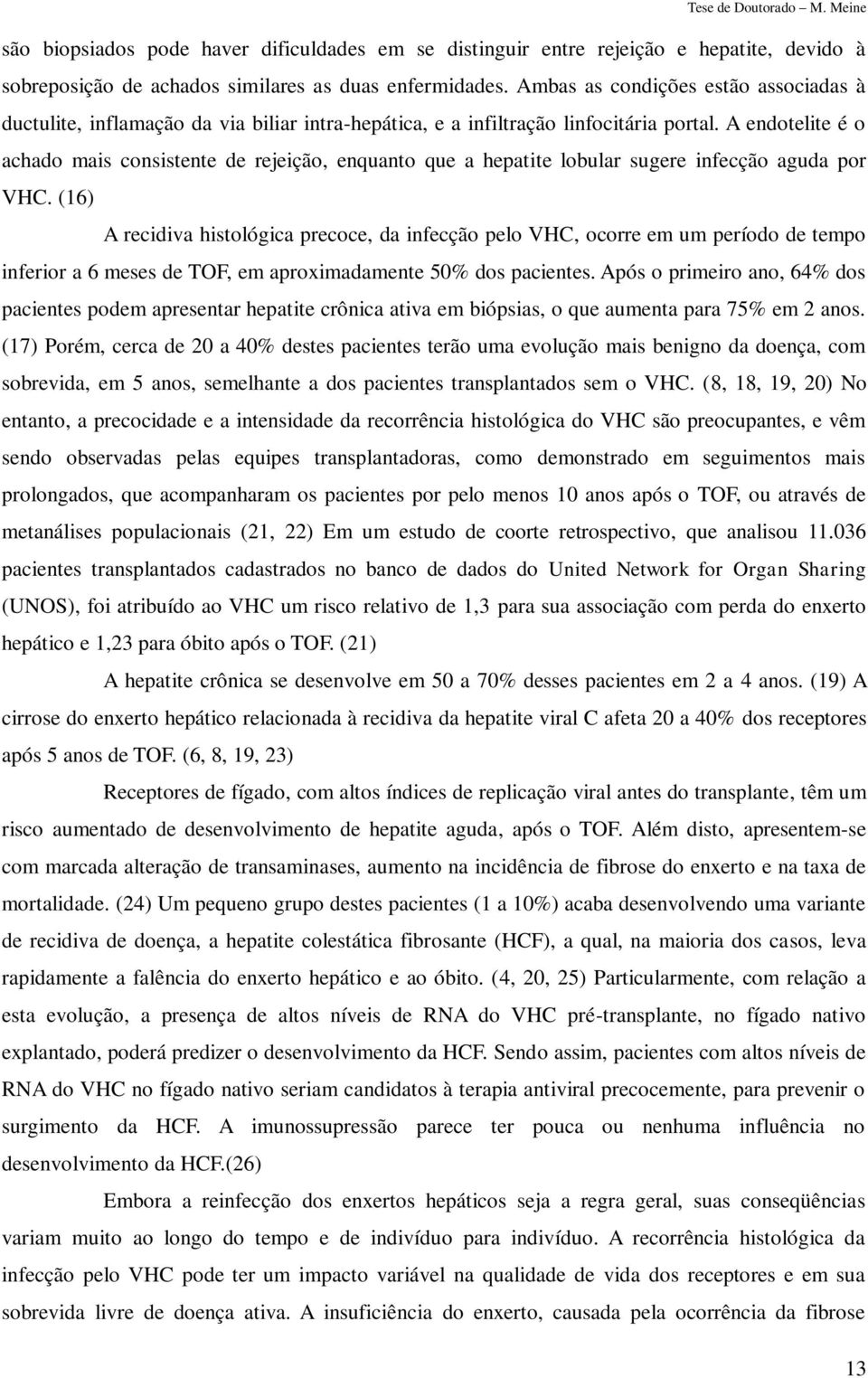 A endotelite é o achado mais consistente de rejeição, enquanto que a hepatite lobular sugere infecção aguda por VHC.