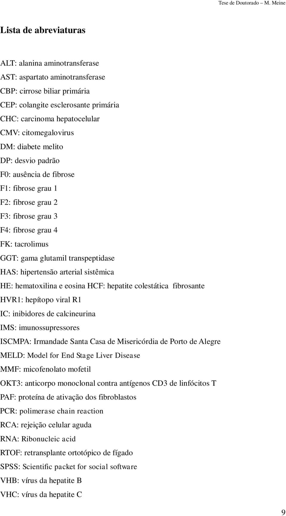 hipertensão arterial sistêmica HE: hematoxilina e eosina HCF: hepatite colestática fibrosante HVR1: hepítopo viral R1 IC: inibidores de calcineurina IMS: imunossupressores ISCMPA: Irmandade Santa