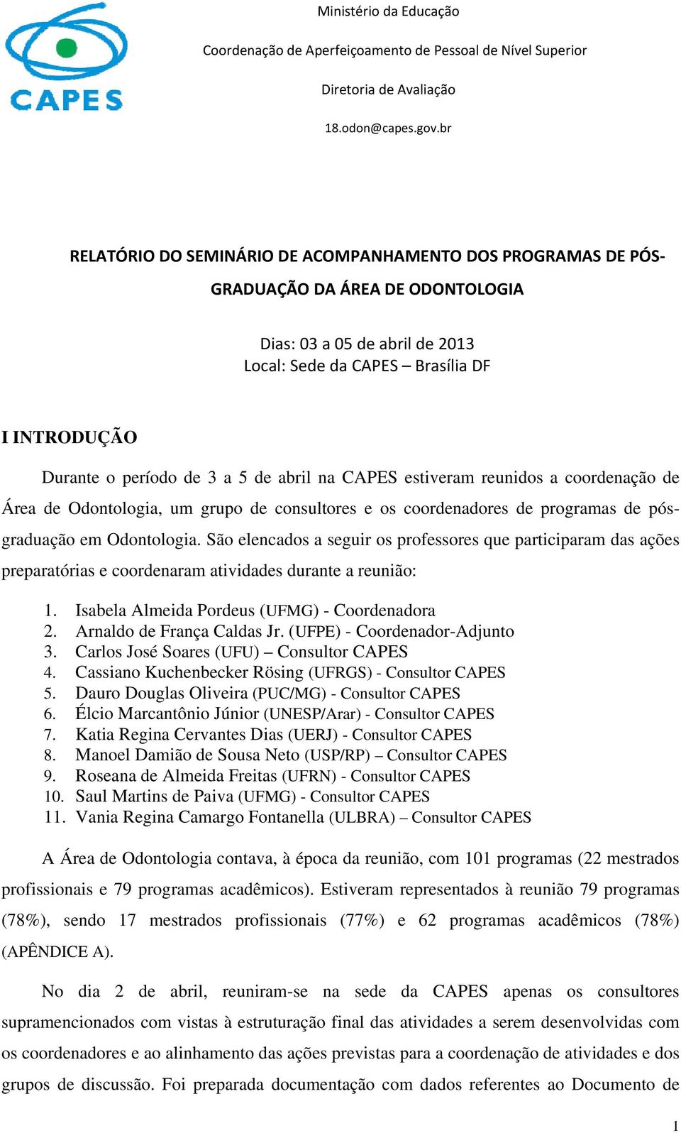 São elencados a seguir os professores que participaram das ações preparatórias e coordenaram atividades durante a reunião: 1. Isabela Almeida Pordeus (UFMG) - Coordenadora 2.