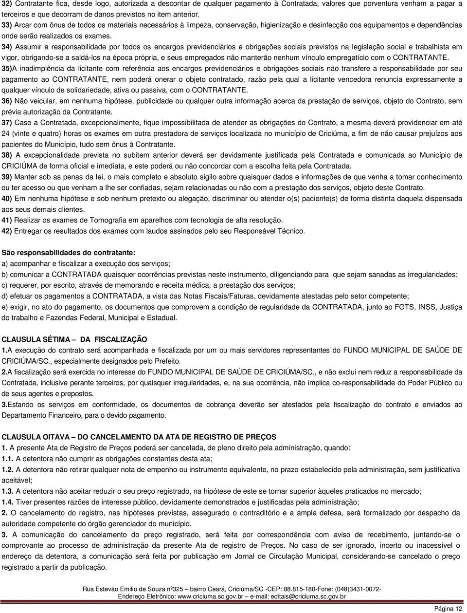 34) Assumir a responsabilidade por todos os encargos previdenciários e obrigações sociais previstos na legislação social e trabalhista em vigor, obrigando-se a saldá-los na época própria, e seus