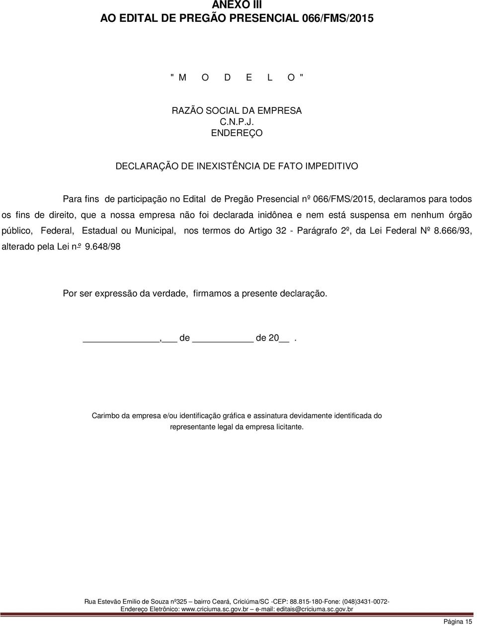 nossa empresa não foi declarada inidônea e nem está suspensa em nenhum órgão público, Federal, Estadual ou Municipal, nos termos do Artigo 32 - Parágrafo 2º, da Lei Federal Nº